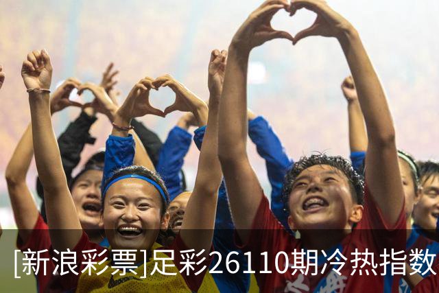 [新浪彩票]足彩26110期冷热指数：尤文压制取胜